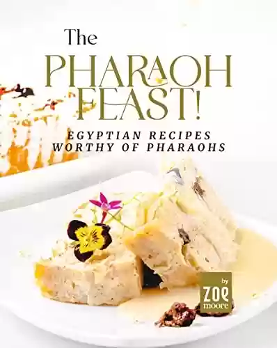 Capa do livro: The Pharaoh Feast!: Egyptian Recipes Worthy of Pharaohs (English Edition) - Ler Online pdf