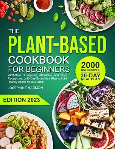 Capa do livro: The Plant Based Cookbook For Beginners: 2000-Days of Inspiring, Affordable, and Tasty Recipes and a 30-Day Smart Meal Plan to Build Healthy Habits on Your Table (English Edition) - Ler Online pdf