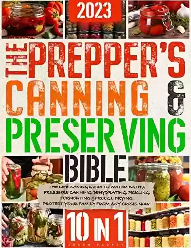 Livro PDF The Prepper’s Canning & Preserving Bible: 10 In 1: The Life-Saving Guide to Water Bath & Pressure Canning, Dehydrating, Pickling, Fermenting & Freeze Drying. ... from any Crisis Now! (English Edition)