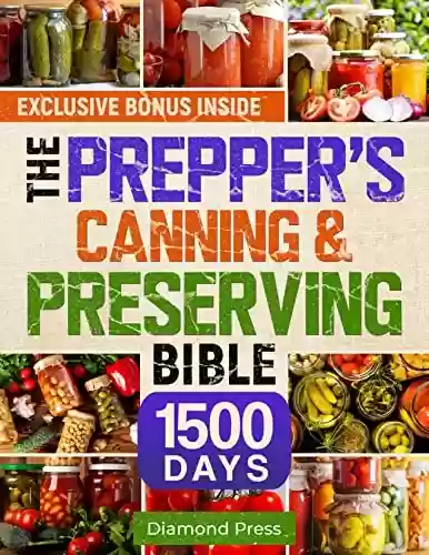 Capa do livro: The Prepper’s Canning & Preserving Bible: Complete Guide to Can & Preserve Safely | Water Bath & Pressure Canning, Stockpiling and Storing Food, Fermenting, ... & Freeze Drying (English Edition) - Ler Online pdf