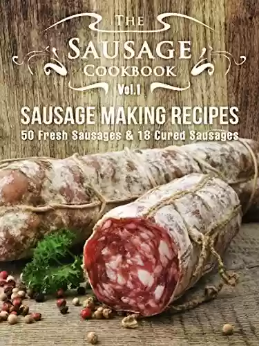 Capa do livro: The Sausage Cookbook Vol.1: Sausage Making Recipes [50 Fresh Sausage Recipes and 18 Cured Sausage Recipes] (English Edition) - Ler Online pdf