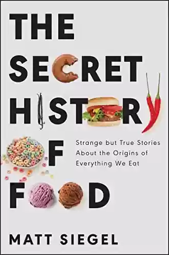 Capa do livro: The Secret History of Food: Strange but True Stories About the Origins of Everything We Eat (English Edition) - Ler Online pdf