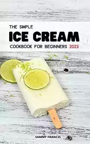 Livro PDF: The Simple Ice Cream Cookbook For Beginners 2023: Simple And Tasty Recipes For Ice Creams, Ice Cream Mix-Ins for Beginners | Smoothies, Shakes and more for Your Ice Cream Maker (English Edition)