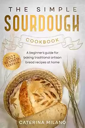 Livro PDF: The Simple Sourdough Cookbook: A beginner's guide for baking traditional artisan bread recipes at home (Caterina Milano Cookbooks) (English Edition)