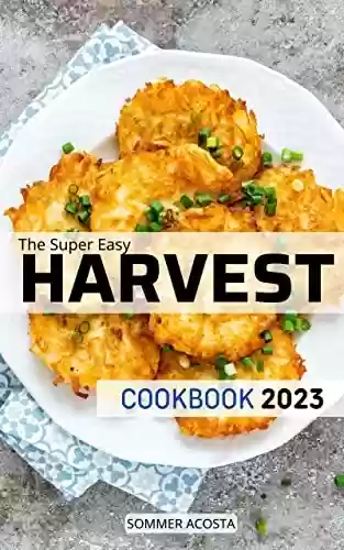 Livro PDF: The Super Easy Harvest Cookbook 2023: Delicious Recipes for Balanced, Flexible To Warm Your Home This Season | Hearty Dinners, Desserts And Inspiring Tips For Busy Families (French Edition)