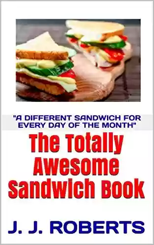 Capa do livro: The Totally Awesome Sandwich Book: J. J. ROBERTS (English Edition) - Ler Online pdf