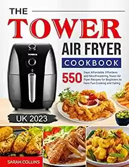 Capa do livro: The Tower Air Fryer Cookbook 2023: 550 Days Affordable, Effortless and Mouthwatering Tower Air Fryer Recipes for Beginners to have Fun Cooking and Eating (English Edition) - Ler Online pdf