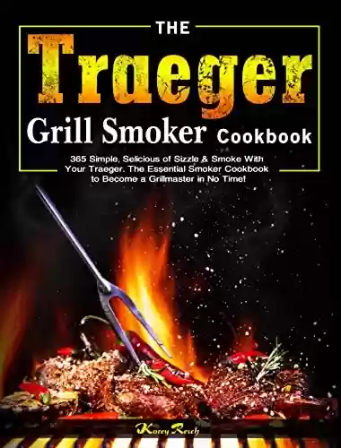 Capa do livro: The Traeger Grill Smoker Cookbook: 365 Simple, Selicious of Sizzle & Smoke With Your Traeger. The Essential Smoker Cookbook to Become a Grillmaster in No Time! (English Edition) - Ler Online pdf