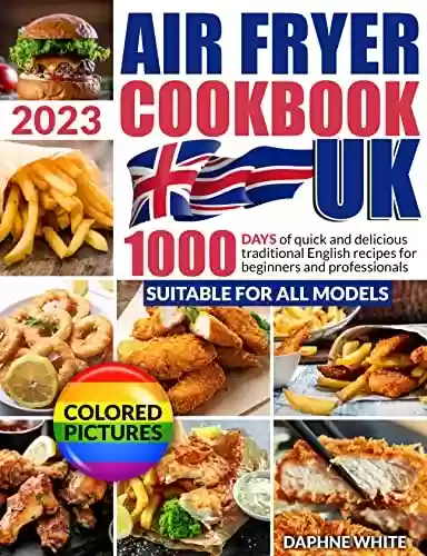 Livro PDF: THE UK AIR FRYER COOKBOOK 2023 (WITH COLORED PICTURES): 1000 Days of Quick and Delicious Traditional English Recipes for Beginners and Pros. Tips and Tricks for Perfect Frying (English Edition)
