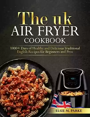Capa do livro: The UK Air Fryer Cookbook for Beginners 2023: 1000+ Days of Healthy and Delicious Traditional English Recipes for Beginners and Pros (English Edition) - Ler Online pdf