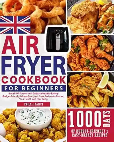 Livro PDF: The UK Air Fryer Cookbook for Beginners 2023: Banish Oil Forever and Embrace Healthy Eating! Budget-Friendly & Easy-Breezy Air Fryer Recipes to Respect Your Health and Your Body. (English Edition)