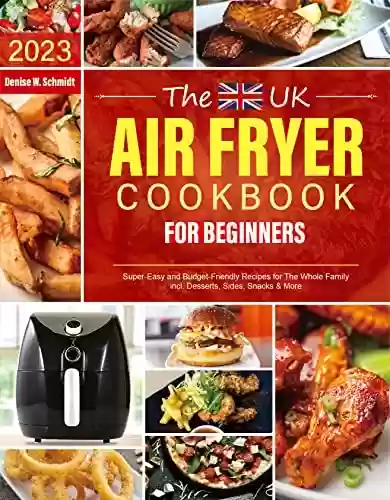 Livro PDF: The UK Air Fryer Cookbook for Beginners: Super-Easy and Budget-Friendly Recipes For The Whole Family incl. Desserts, Sides, Snacks & More (English Edition)