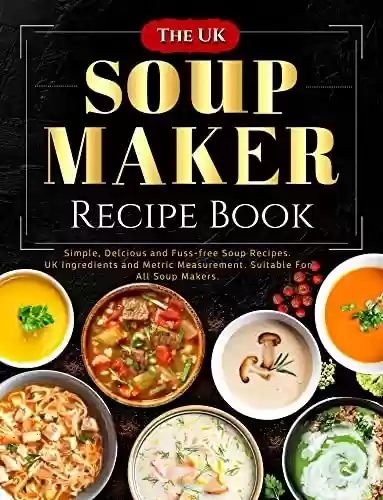 Livro PDF: The UK Soup Maker Recipe Book: Simple, Delicious and Fuss-free Soup Recipes. UK Ingredients and Metric Measurement. Suitable For All Soup Makers. (English Edition)