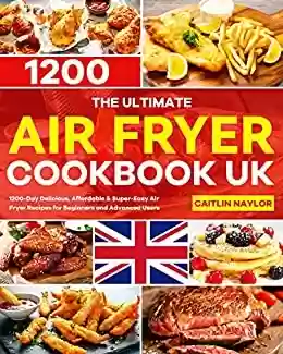 Livro PDF The Ultimate Air Fryer Cookbook UK: 1200-Day Delicious, Affordable & Super-Easy Air Fryer Recipes for Beginners and Advanced Users (English Edition)