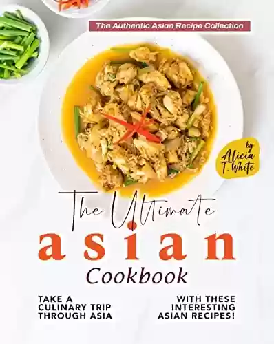 Livro PDF: The Ultimate Asian Cookbook: Take a Culinary Trip Through Asia with These Interesting Asian Recipes! (The Authentic Asian Recipe Collection) (English Edition)