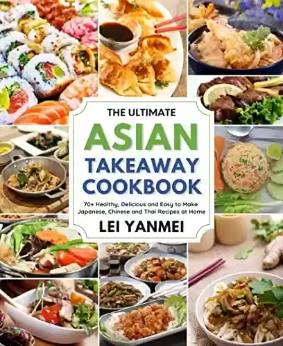 Capa do livro: The Ultimate Asian Takeaway Cookbook: 70+ Healthy, Delicious and Easy to Make Japanese, Chinese and Thai Recipes at Home (English Edition) - Ler Online pdf
