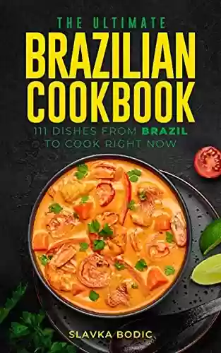 Livro PDF: The Ultimate Brazilian Cookbook: 111 Dishes From Brazil To Cook Right Now (English Edition)
