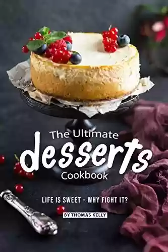 Livro PDF The Ultimate Desserts Cookbook: Life is Sweet – Why Fight It? (English Edition)