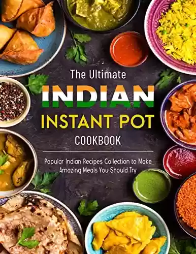 Livro PDF: The Ultimate Indian Instant Pot Cookbook: Popular Indian Recipes Collection to Make Amazing Meals You Should Try (English Edition)