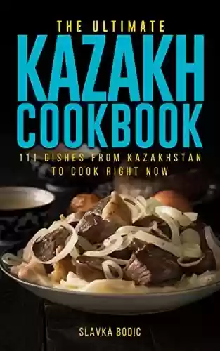 Capa do livro: The Ultimate Kazakh Cookbook: 111 Dishes From Kazakhstan To Cook Right Now (World Cuisines Book 48) (English Edition) - Ler Online pdf