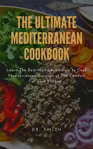 Livro PDF THE ULTIMATE MEDITERRANEAN COOKBOOK : Learn The Best Methods on How to Cook Mediterranean Cuisines at The Comfort of your Kitchen (English Edition)