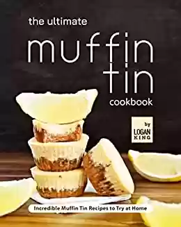 Livro PDF: The Ultimate Muffin Tin Cookbook: Incredible Muffin Tin Recipes to Try at Home (English Edition)