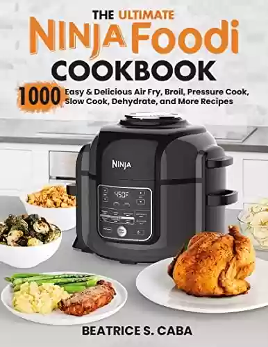 Livro PDF: the Ultimate Ninja Foodi Cookbook: 1000 Easy & Delicious Air Fry, Broil, Pressure Cook, Slow Cook, Dehydrate, and More Recipes for Beginners and Advanced Users (English Edition)