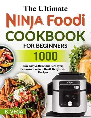Capa do livro: The Ultimate Ninja Foodie Cookbook For beginners: 1000-Day Easy & Delicious Air Fryer, Pressure Cooker, Broil, Dehydrate Recipes (English Edition) - Ler Online pdf