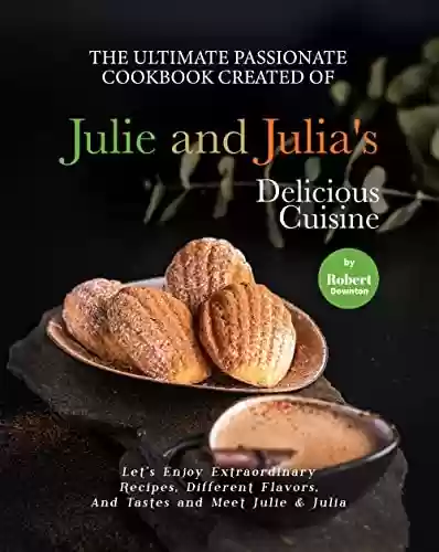 Livro PDF: The Ultimate Passionate Cookbook Created of Julie and Julia's Delicious Cuisine: Let's Enjoy Extraordinary Recipes, Different Flavors, And Tastes and Meet Julie & Julia (English Edition)