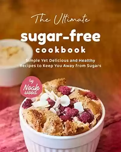 Livro PDF: The Ultimate Sugar-Free Cookbook: Simple Yet Delicious and Healthy Recipes to Keep You Away from Sugars (English Edition)