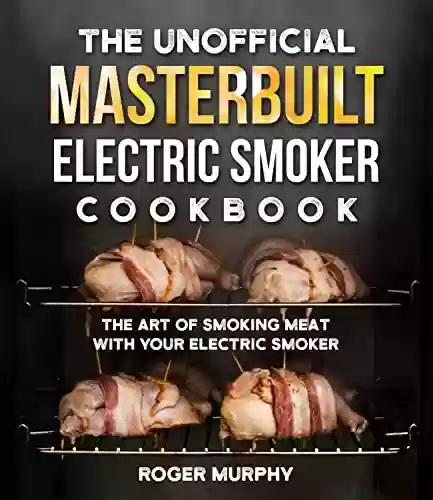 Livro PDF The Unofficial Masterbuilt Electric Smoker Cookbook: The Art of Smoking Meat with Your Electric Smoker (English Edition)