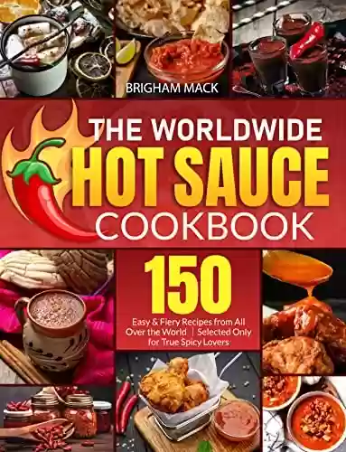 Livro PDF: The Worldwide Hot Sauce Cookbook: 150 Easy & Fiery Recipes from All Over the World｜Selected Only for True Spicy Lovers (English Edition)
