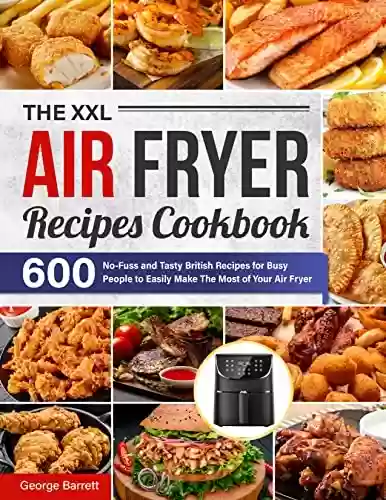 Capa do livro: The XXL Air Fryer Recipes Cookbook: 600 No-Fuss and Tasty British Recipes for Busy People to Easily Make The Most of Your Air Fryer (English Edition) - Ler Online pdf