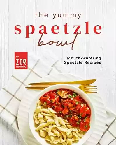 Livro PDF: The Yummy Spaetzle Bowl: Mouth-watering Spaetzle Recipes (English Edition)