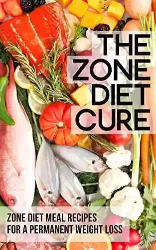Livro PDF: The Zone Diet Cure: Zone Diet Meal Recipes for a Permanent Weight Loss (English Edition)