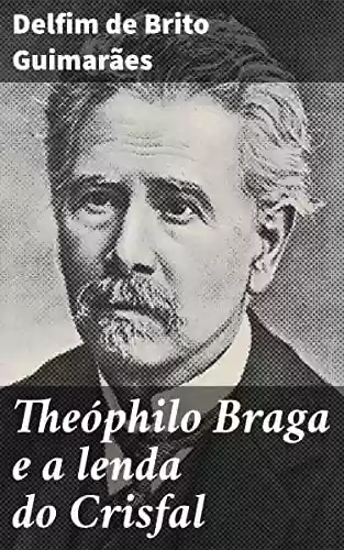 Capa do livro: Theóphilo Braga e a lenda do Crisfal - Ler Online pdf