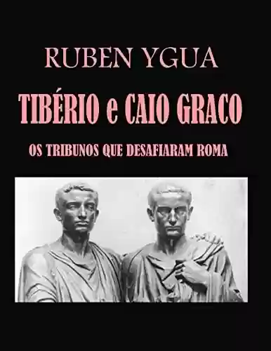 Capa do livro: TIBÉRIO E CAIO GRACO : OS TRIBUNOS QUE DESAFIARAM ROMA - Ler Online pdf