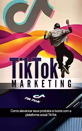 Livro PDF: TIKTOK MARKETING: Como o usar o poder do TIKTOK para, promover os seus produtos, serviços ou negócio e ganhar dinheiro online