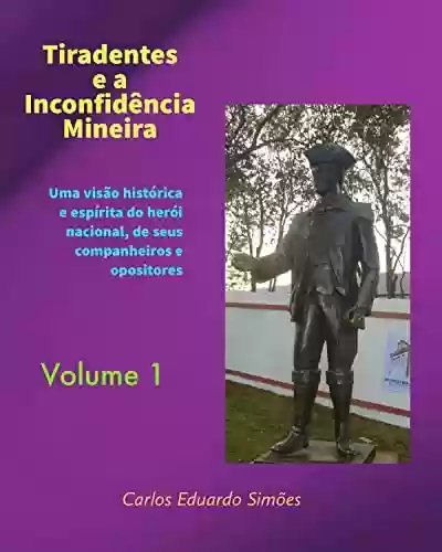 Livro PDF Tiradentes e a Inconfidência Mineira Volume 1: Uma visão histórica e espírita do herói nacional, de seus companheiros e opositores