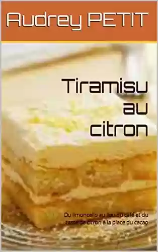 Livro PDF Tiramisu au citron: Du limoncello au lieu du café et du zeste de citron à la place du cacao (Les recettes de la Mère Petit) (French Edition)