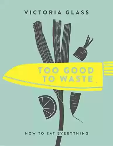 Livro PDF: Too Good To Waste: How to Eat Everything (English Edition)