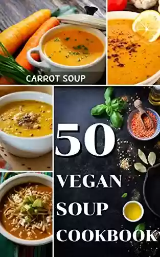 Livro PDF: Top 50 vegan soup cookbook for beginner: Easy & Quick the best recipe step by step cooking at home (English Edition)