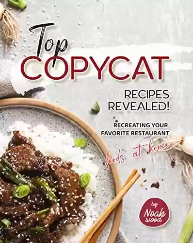 Livro PDF Top Copycat Recipes Revealed!: Recreating Your Favorite Restaurant Foods at Home (English Edition)