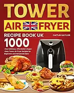 Capa do livro: Tower Air Fryer Recipe Book UK: 1000-Day Delicious, Affordable & Super-Easy Tower Air Fryer Recipes for Beginners and Advanced Users (English Edition) - Ler Online pdf