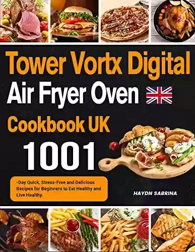 Capa do livro: Tower Vortx Digital Air Fryer Oven Cookbook UK: 1001-Day Quick, Stress-Free and Delicious Recipes for Beginners to Eat Healthy and Live Healthy. (English Edition) - Ler Online pdf