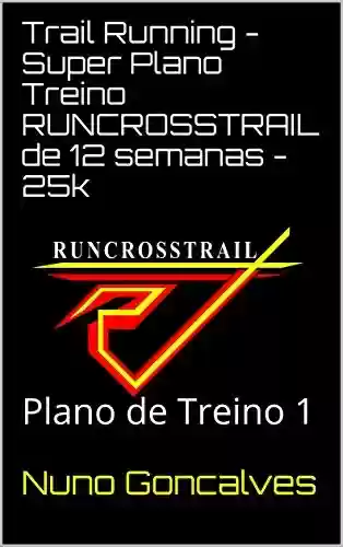 Livro PDF: Trail Running - Super Plano Treino RUNCROSSTRAIL de 12 semanas - 25k: Plano de Treino 1