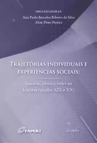 Capa do livro: Trajetórias individuais e experiências sociais: sujeitos, ideias e redes na história (séculos XIX e XX) - Ler Online pdf