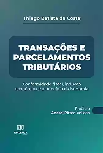 Livro PDF: Transações e parcelamentos tributários: conformidade fiscal, indução econômica e o princípio da isonomia