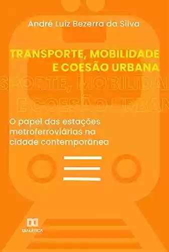 Livro PDF: Transporte, Mobilidade e Coesão Urbana: o papel das estações metroferroviárias na cidade contemporânea