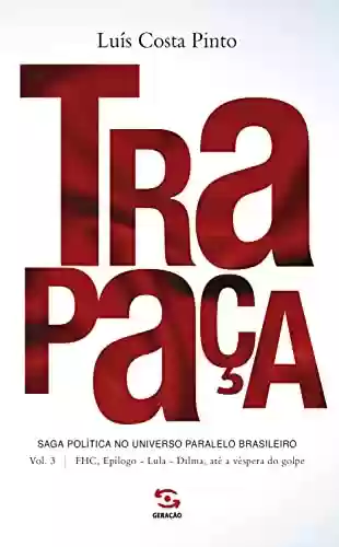 Livro PDF: Trapaça. Volume 3: FHC, Epílogo - Lula - Dilma, até a véspera do golpe: Saga política no universo paralelo brasileiro